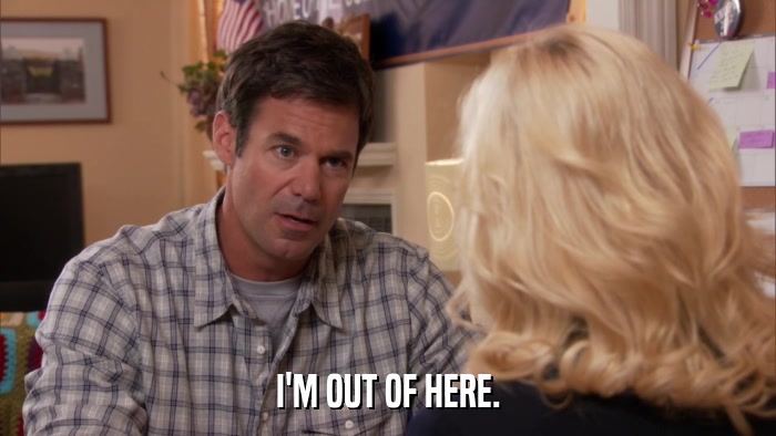 I'M OUT OF HERE.  