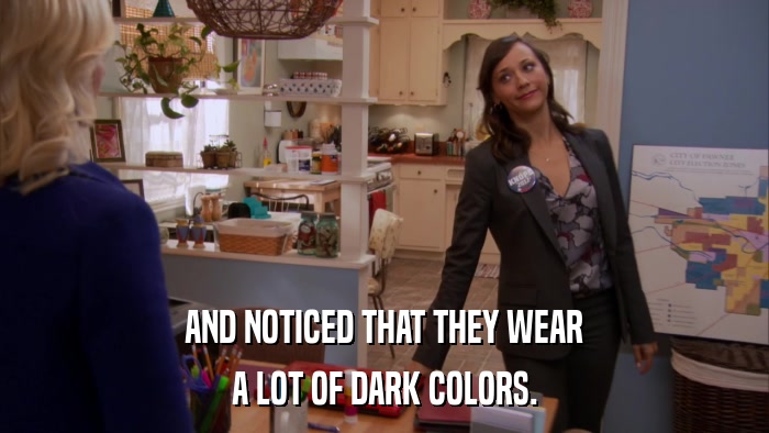 AND NOTICED THAT THEY WEAR A LOT OF DARK COLORS. 