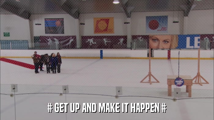 # GET UP AND MAKE IT HAPPEN #  