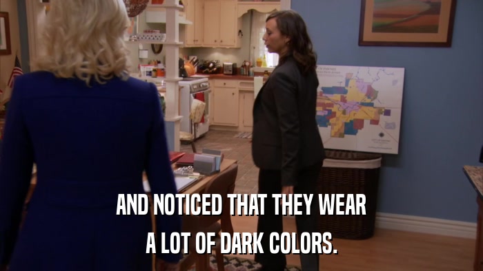 AND NOTICED THAT THEY WEAR A LOT OF DARK COLORS. 