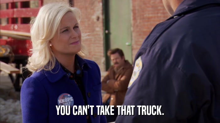 YOU CAN'T TAKE THAT TRUCK.  