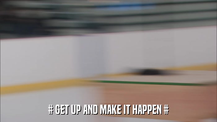 # GET UP AND MAKE IT HAPPEN #  