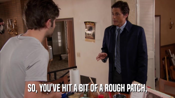 SO, YOU'VE HIT A BIT OF A ROUGH PATCH,  