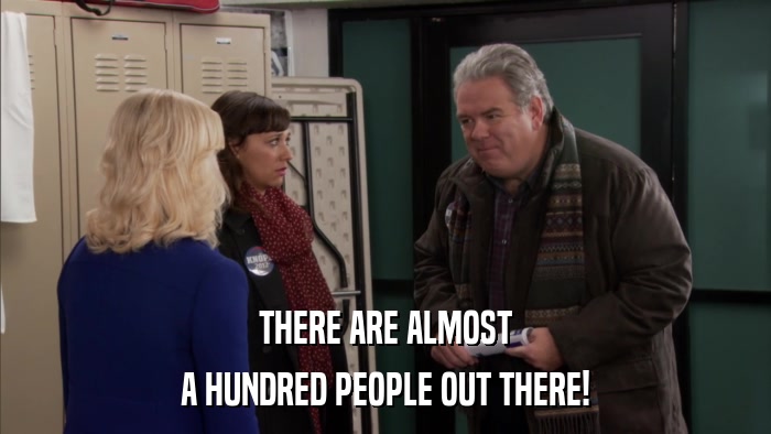 THERE ARE ALMOST A HUNDRED PEOPLE OUT THERE! 
