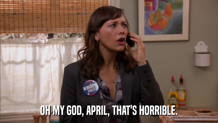 OH MY GOD, APRIL, THAT'S HORRIBLE.  