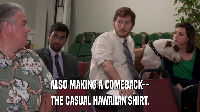 ALSO MAKING A COMEBACK-- THE CASUAL HAWAIIAN SHIRT. 