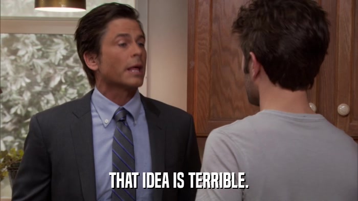 THAT IDEA IS TERRIBLE.  