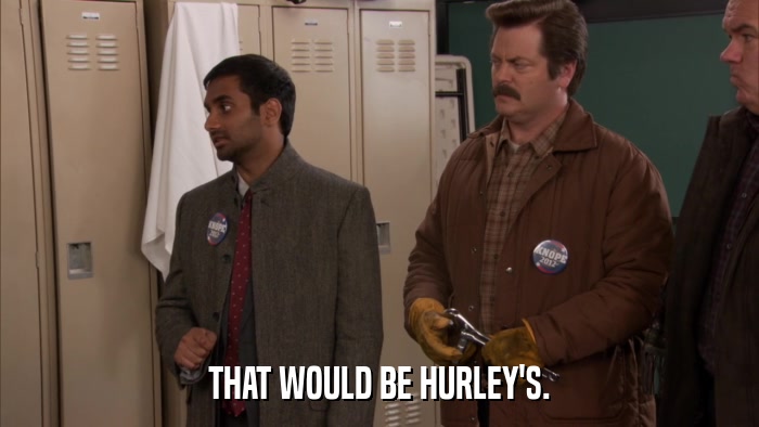 THAT WOULD BE HURLEY'S.  