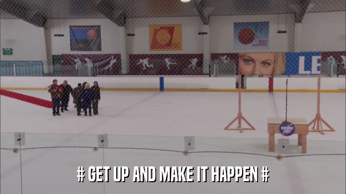 # GET UP AND MAKE IT HAPPEN #  