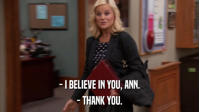- I BELIEVE IN YOU, ANN. - THANK YOU. 