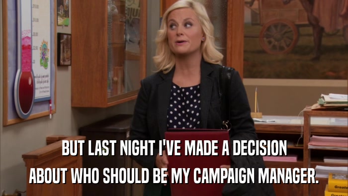 BUT LAST NIGHT I'VE MADE A DECISION ABOUT WHO SHOULD BE MY CAMPAIGN MANAGER. 