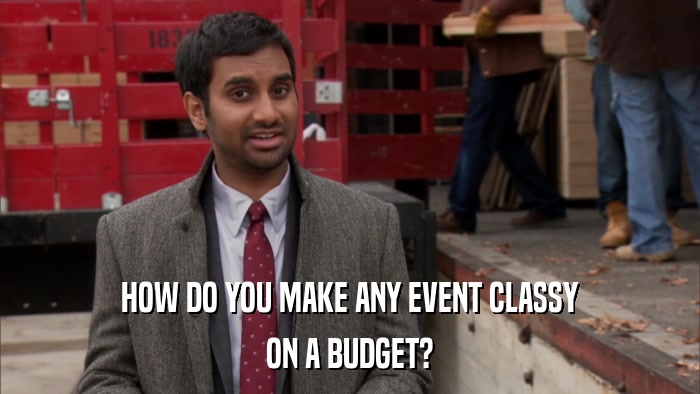 HOW DO YOU MAKE ANY EVENT CLASSY ON A BUDGET? 