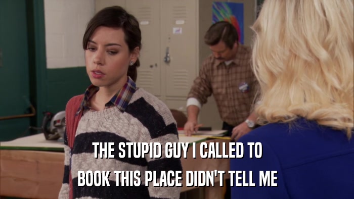 THE STUPID GUY I CALLED TO BOOK THIS PLACE DIDN'T TELL ME 