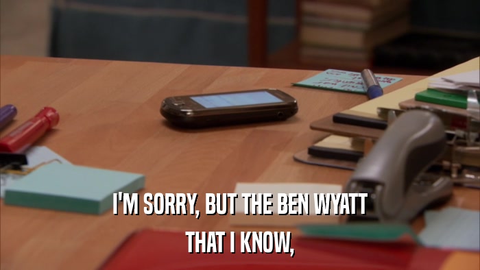 I'M SORRY, BUT THE BEN WYATT THAT I KNOW, 