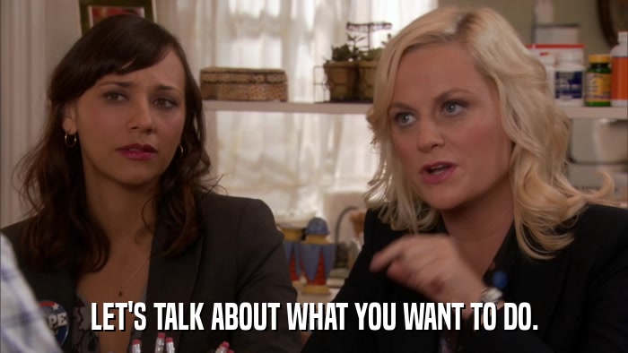 LET'S TALK ABOUT WHAT YOU WANT TO DO.  
