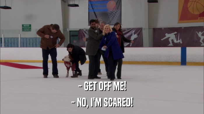 - GET OFF ME! - NO, I'M SCARED! 