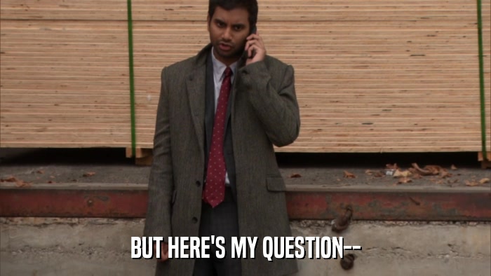 BUT HERE'S MY QUESTION--  