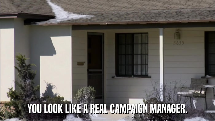 YOU LOOK LIKE A REAL CAMPAIGN MANAGER.  