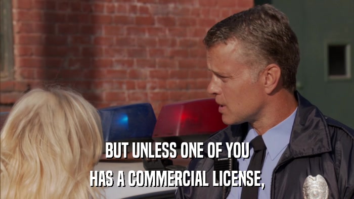 BUT UNLESS ONE OF YOU HAS A COMMERCIAL LICENSE, 