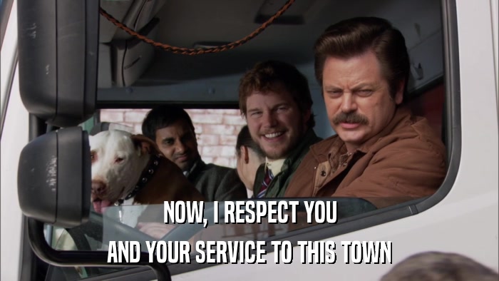 NOW, I RESPECT YOU AND YOUR SERVICE TO THIS TOWN 