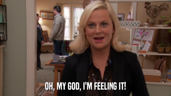 OH, MY GOD, I'M FEELING IT!  
