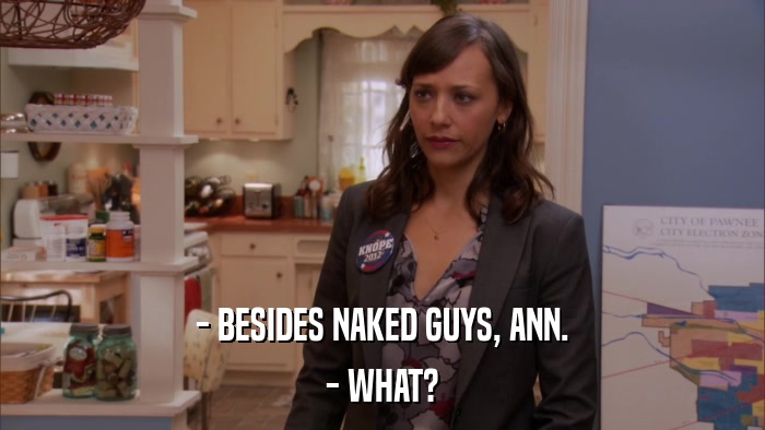 - BESIDES NAKED GUYS, ANN. - WHAT? 