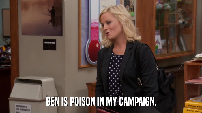 BEN IS POISON IN MY CAMPAIGN.  