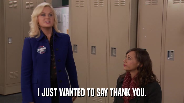 I JUST WANTED TO SAY THANK YOU.  
