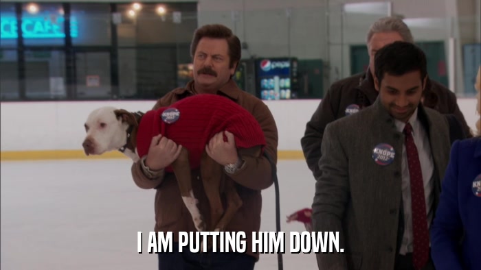 I AM PUTTING HIM DOWN.  