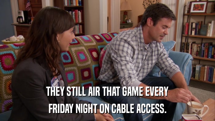 THEY STILL AIR THAT GAME EVERY FRIDAY NIGHT ON CABLE ACCESS. 