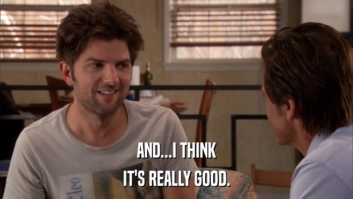 AND...I THINK IT'S REALLY GOOD. 