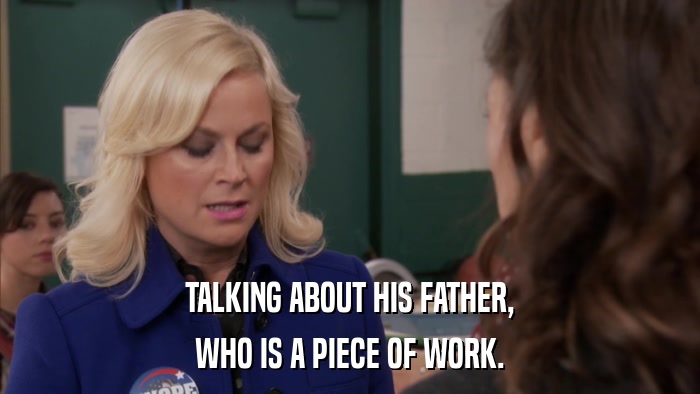 TALKING ABOUT HIS FATHER, WHO IS A PIECE OF WORK. 
