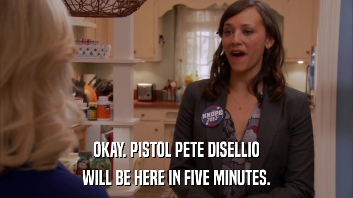 OKAY. PISTOL PETE DISELLIO WILL BE HERE IN FIVE MINUTES. 