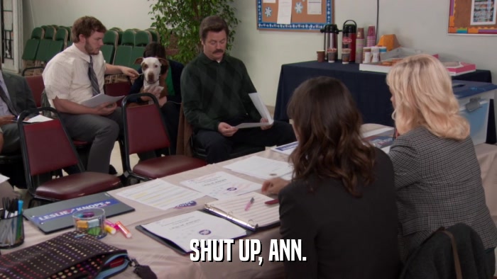 SHUT UP, ANN.  