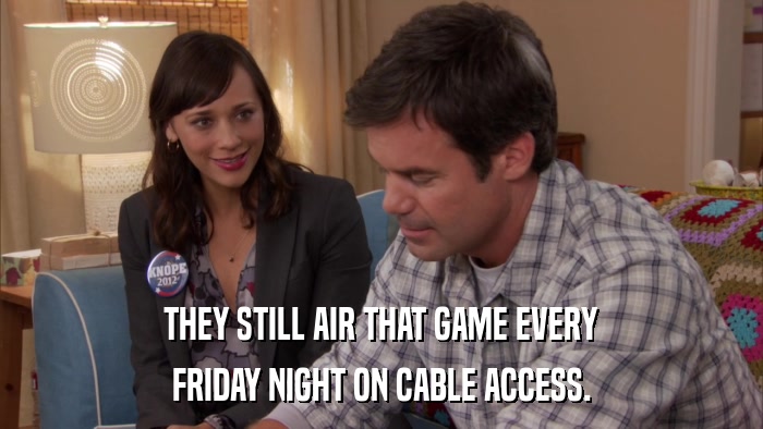THEY STILL AIR THAT GAME EVERY FRIDAY NIGHT ON CABLE ACCESS. 