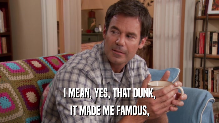 I MEAN, YES, THAT DUNK, IT MADE ME FAMOUS, 