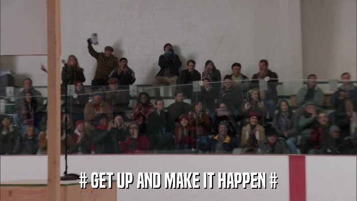 # GET UP AND MAKE IT HAPPEN #  