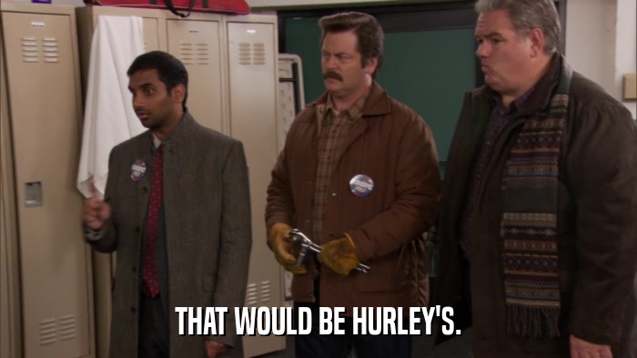 THAT WOULD BE HURLEY'S.  