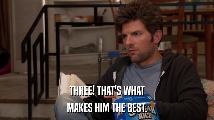 THREE! THAT'S WHAT MAKES HIM THE BEST. 