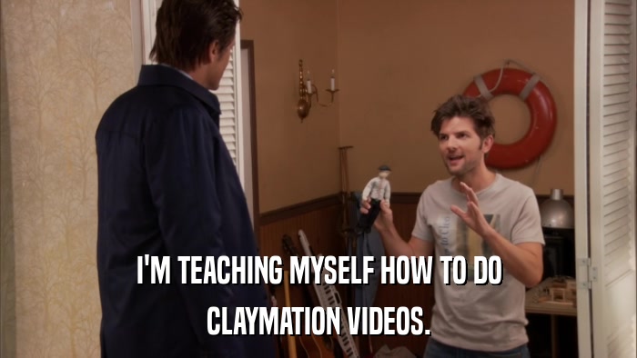 I'M TEACHING MYSELF HOW TO DO CLAYMATION VIDEOS. 