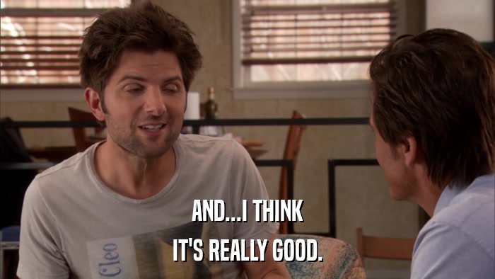 AND...I THINK IT'S REALLY GOOD. 