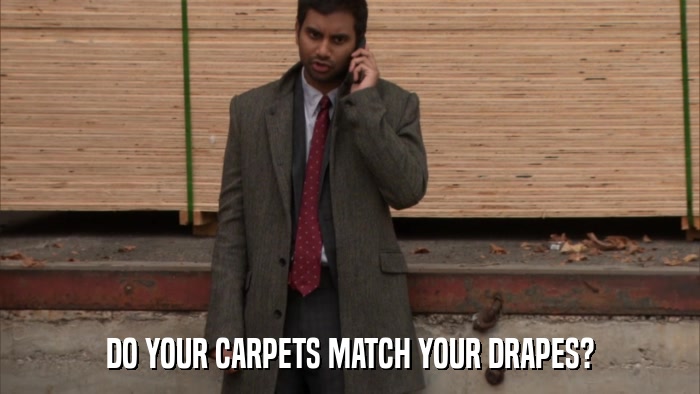DO YOUR CARPETS MATCH YOUR DRAPES?  