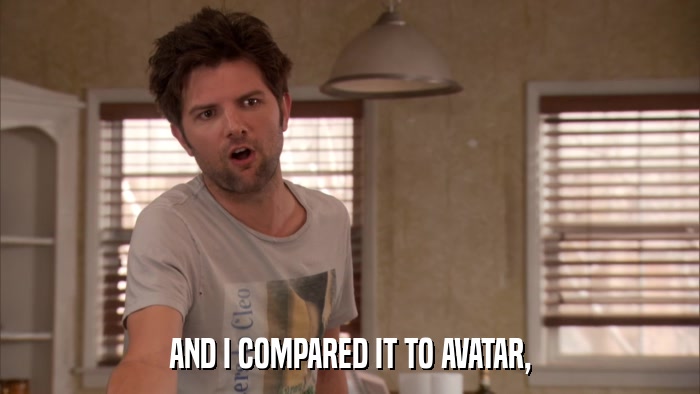 AND I COMPARED IT TO AVATAR,  