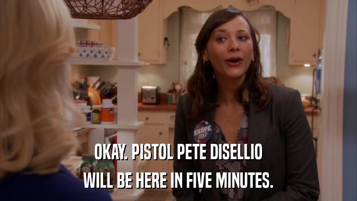 OKAY. PISTOL PETE DISELLIO WILL BE HERE IN FIVE MINUTES. 
