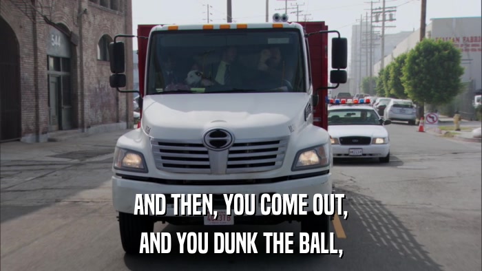 AND THEN, YOU COME OUT, AND YOU DUNK THE BALL, 