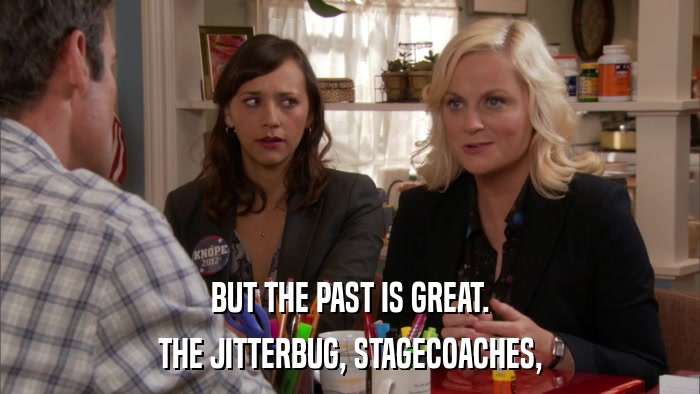BUT THE PAST IS GREAT. THE JITTERBUG, STAGECOACHES, 