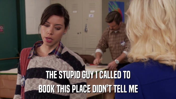 THE STUPID GUY I CALLED TO BOOK THIS PLACE DIDN'T TELL ME 