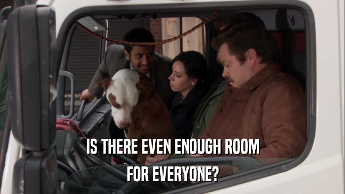 IS THERE EVEN ENOUGH ROOM FOR EVERYONE? 