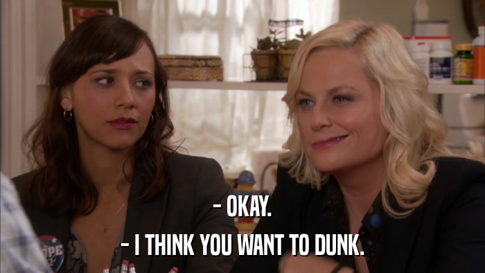 - OKAY. - I THINK YOU WANT TO DUNK. 