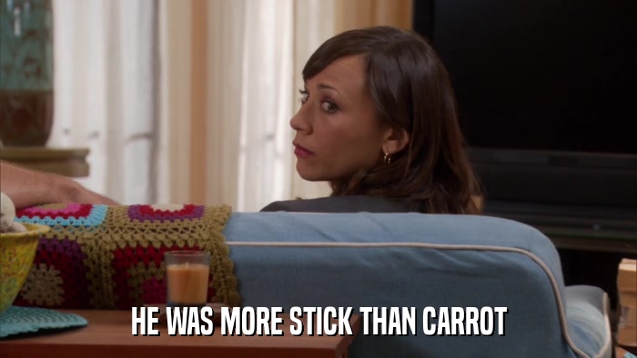 HE WAS MORE STICK THAN CARROT  